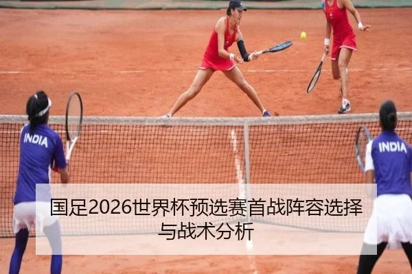 国足2026世界杯预选赛首战阵容选择与战术分析