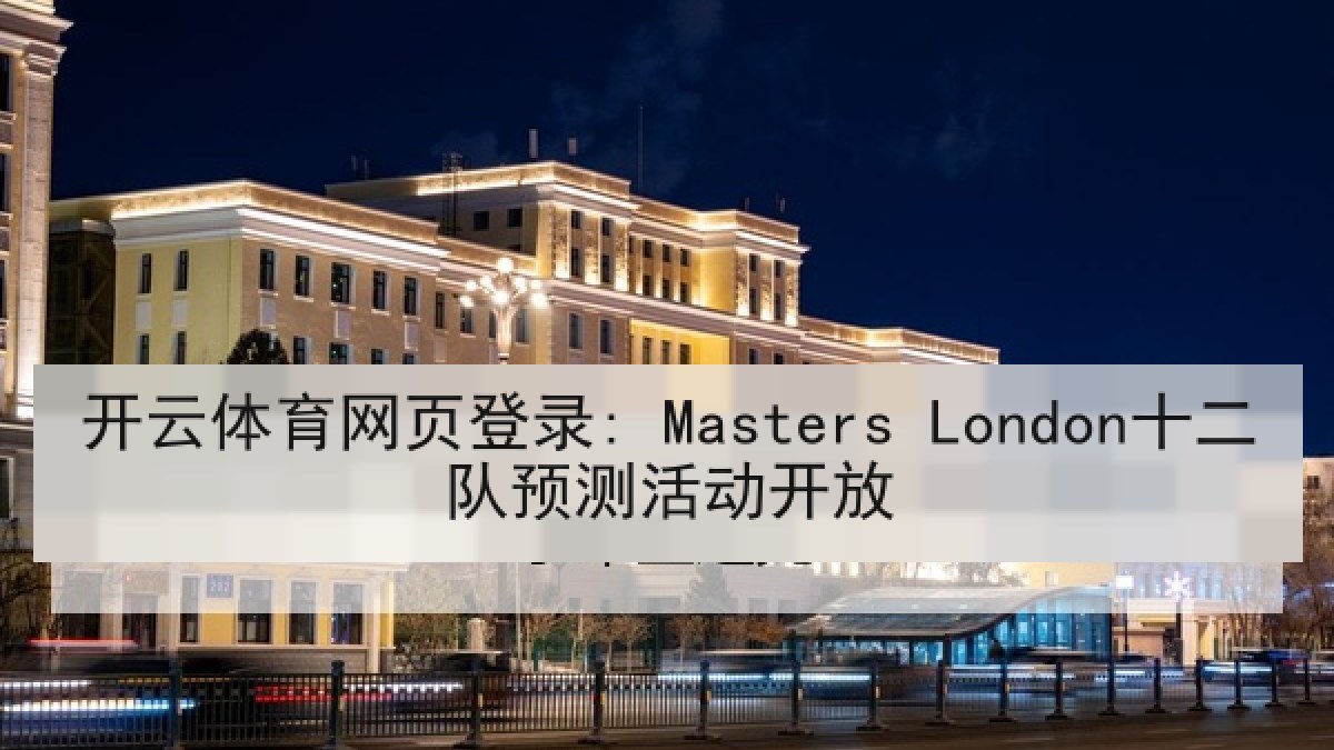 开云体育网页登录: Masters London十二队预测活动开放 开云体育网页登录: Masters London十二队预测活动开放