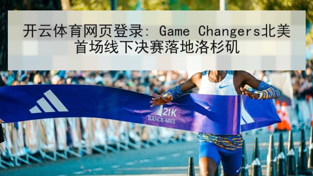 开云体育网页登录: Game Changers北美首场线下决赛落地洛杉矶 开云体育网页登录: Game Changers北美首场线下决赛落地洛杉矶