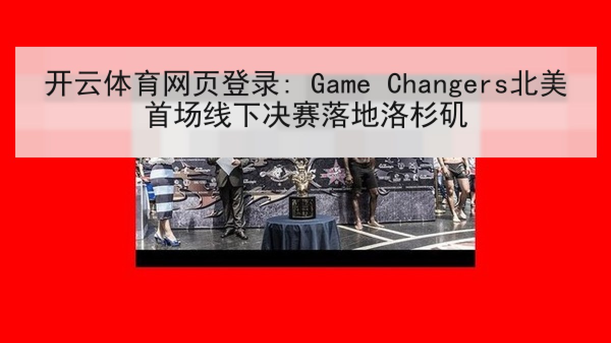 开云体育网页登录: Game Changers北美首场线下决赛落地洛杉矶