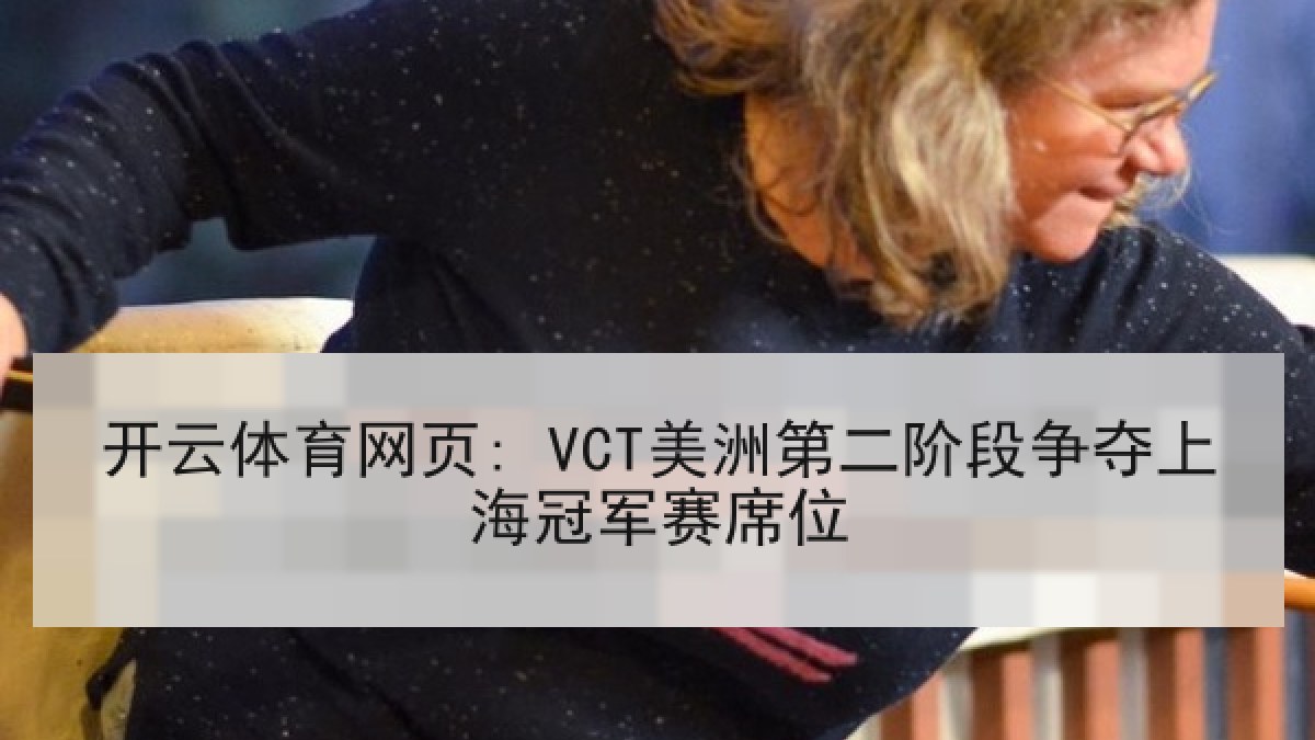 开云体育网页: VCT美洲第二阶段争夺上海冠军赛席位