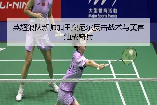英超狼队新帅加里奥尼尔反击战术与黄喜灿成奇兵