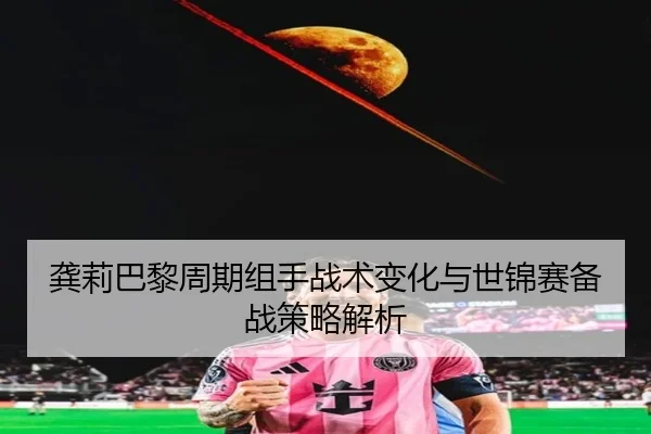 龚莉巴黎周期组手战术变化与世锦赛备战策略解析