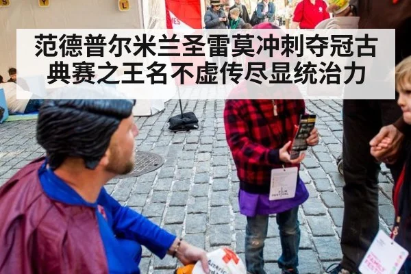 范德普尔米兰圣雷莫冲刺夺冠古典赛之王名不虚传尽显统治力
