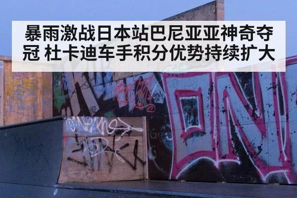 暴雨激战日本站巴尼亚亚神奇夺冠 杜卡迪车手积分优势持续扩大