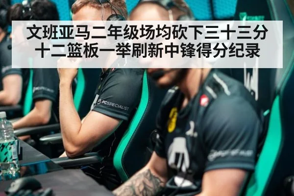 文班亚马二年级场均砍下三十三分十二篮板一举刷新中锋得分纪录